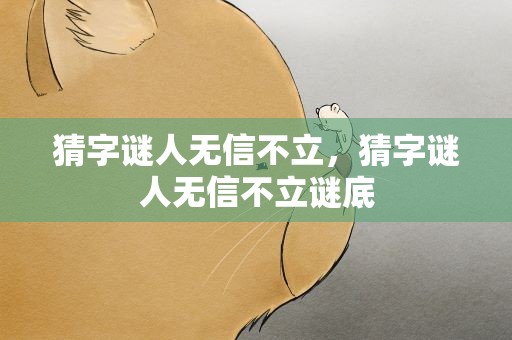 猜字谜人无信不立，猜字谜人无信不立谜底
