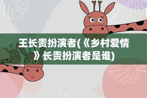 王长贵扮演者(《乡村爱情》长贵扮演者是谁)