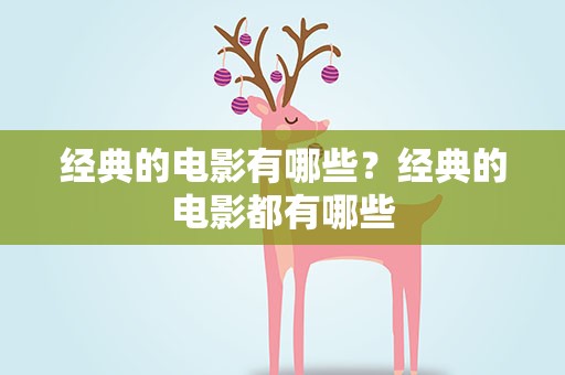 经典的电影有哪些？经典的电影都有哪些
