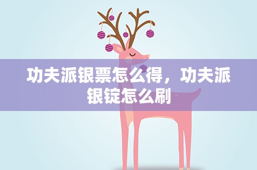 功夫派银票怎么得，功夫派银锭怎么刷