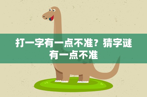 打一字有一点不准？猜字谜有一点不准