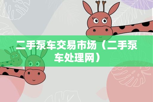 二手泵车交易市场（二手泵车处理网）