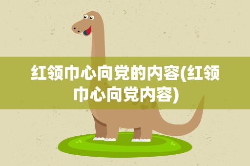 红领巾心向党的内容(红领巾心向党内容)