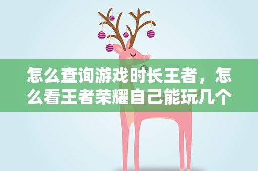 怎么查询游戏时长王者，怎么看王者荣耀自己能玩几个小时