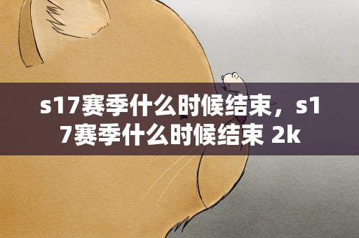 s17赛季什么时候结束，s17赛季什么时候结束 2k