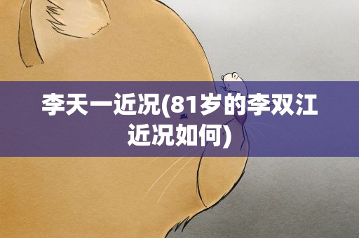 李天一近况(81岁的李双江近况如何)