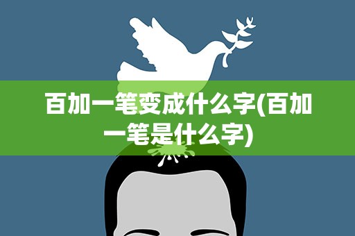 百加一笔变成什么字(百加一笔是什么字)
