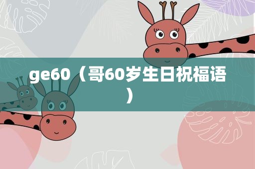 ge60（哥60岁生日祝福语）