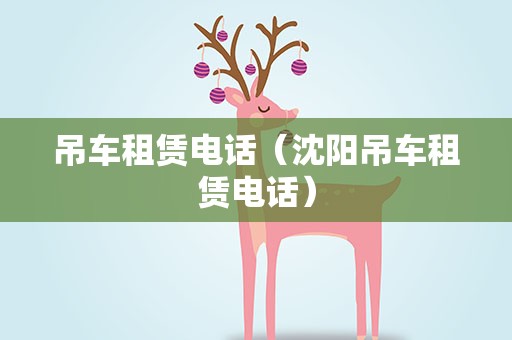 吊车租赁电话（沈阳吊车租赁电话）