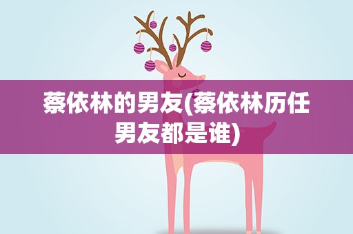 蔡依林的男友(蔡依林历任男友都是谁)