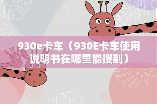 930e卡车（930E卡车使用说明书在哪里能搜到）
