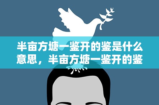 半亩方塘一鉴开的鉴是什么意思，半亩方塘一鉴开的鉴字是什么意思