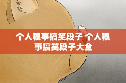个人糗事搞笑段子 个人糗事搞笑段子大全