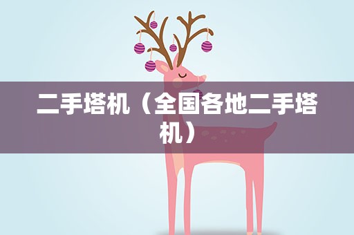 二手塔机（全国各地二手塔机）