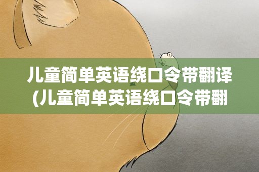 儿童简单英语绕口令带翻译(儿童简单英语绕口令带翻译大全)