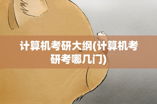 计算机考研大纲(计算机考研考哪几门)
