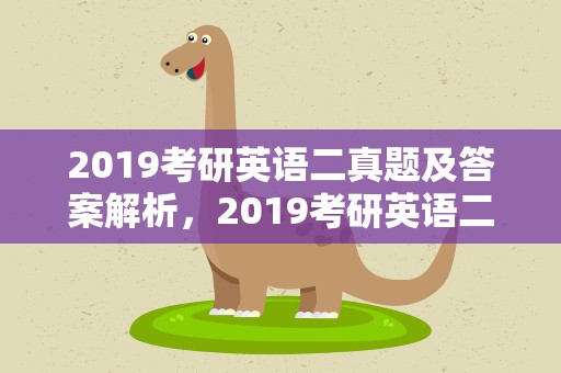 2019考研英语二真题及答案解析，2019考研英语二真题及答案解析道客