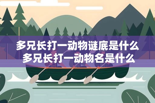 多兄长打一动物谜底是什么 多兄长打一动物名是什么