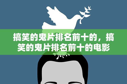 搞笑的鬼片排名前十的，搞笑的鬼片排名前十的电影