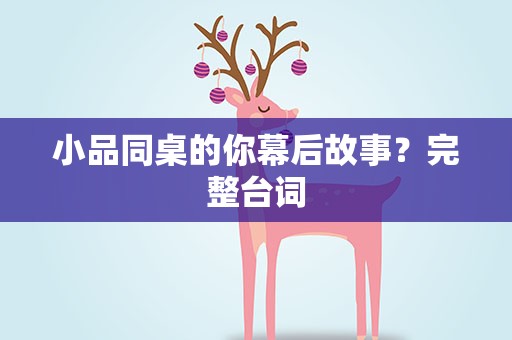 小品同桌的你幕后故事？完整台词