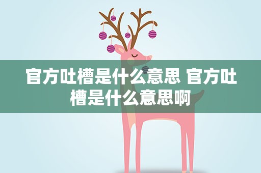 官方吐槽是什么意思 官方吐槽是什么意思啊
