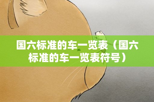 国六标准的车一览表（国六标准的车一览表符号）