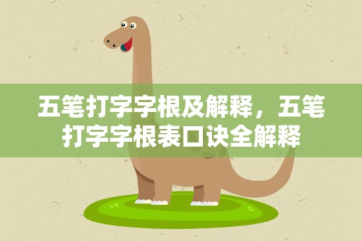 五笔打字字根及解释，五笔打字字根表口诀全解释