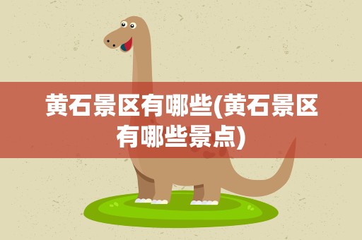 黄石景区有哪些(黄石景区有哪些景点)