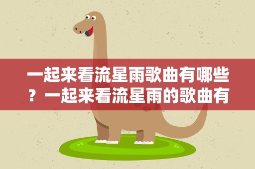 一起来看流星雨歌曲有哪些？一起来看流星雨的歌曲有哪些