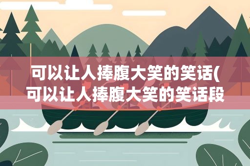 可以让人捧腹大笑的笑话(可以让人捧腹大笑的笑话段子)