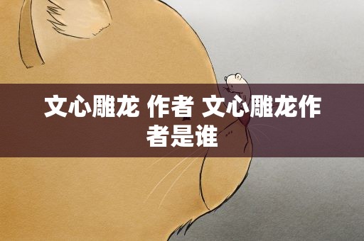 文心雕龙 作者 文心雕龙作者是谁