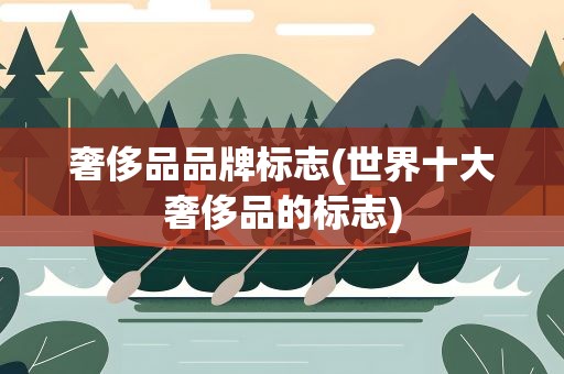 奢侈品品牌标志(世界十大奢侈品的标志)