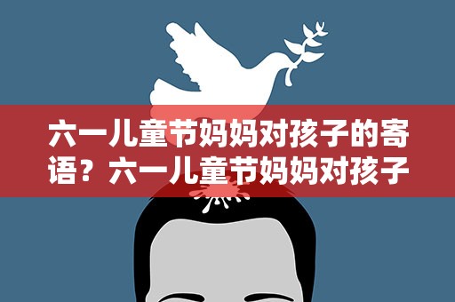 六一儿童节妈妈对孩子的寄语？六一儿童节妈妈对孩子的寄语简短