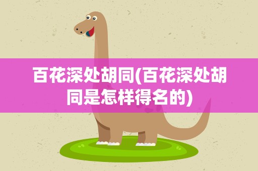 百花深处胡同(百花深处胡同是怎样得名的)