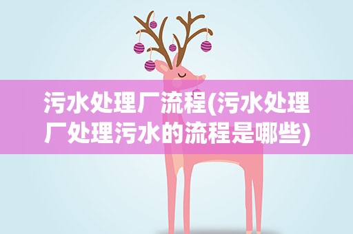 污水处理厂流程(污水处理厂处理污水的流程是哪些)