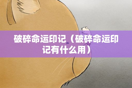 破碎命运印记（破碎命运印记有什么用）