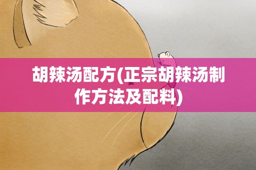 胡辣汤配方(正宗胡辣汤制作方法及配料)