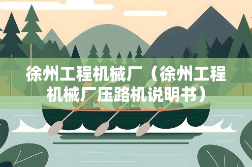 徐州工程机械厂（徐州工程机械厂压路机说明书）