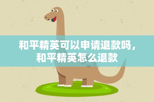 和平精英可以申请退款吗，和平精英怎么退款