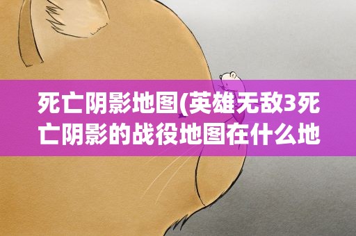 死亡阴影地图(英雄无敌3死亡阴影的战役地图在什么地方)