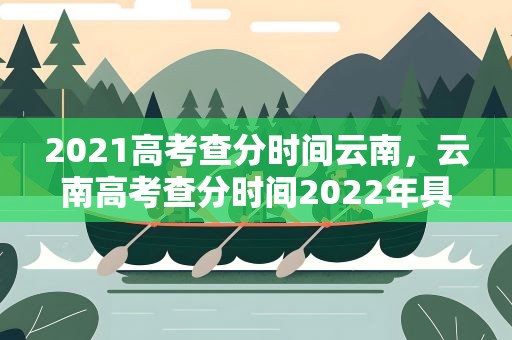 2021高考查分时间云南，云南高考查分时间2022年具体时间