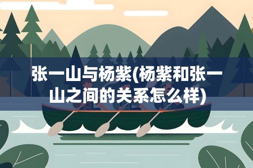 张一山与杨紫(杨紫和张一山之间的关系怎么样)