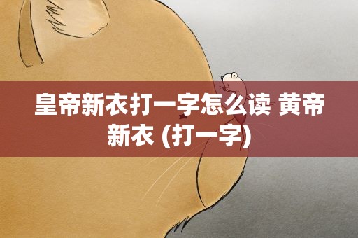 皇帝新衣打一字怎么读 黄帝新衣 (打一字)