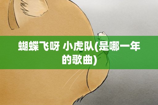 蝴蝶飞呀 小虎队(是哪一年的歌曲)