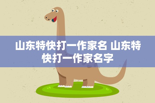 山东特快打一作家名 山东特快打一作家名字