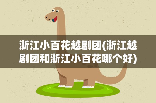 浙江小百花越剧团(浙江越剧团和浙江小百花哪个好)