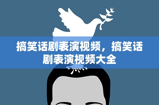 搞笑话剧表演视频，搞笑话剧表演视频大全