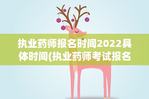 执业药师报名时间2022具体时间(执业药师考试报名时间2022具体时间是什么时候)
