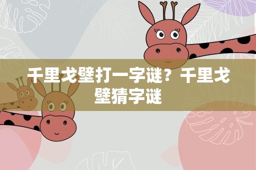 千里戈壁打一字谜？千里戈壁猜字谜