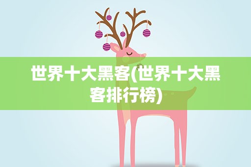 世界十大黑客(世界十大黑客排行榜)